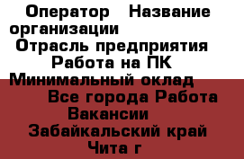 Оператор › Название организации ­ Dimond Style › Отрасль предприятия ­ Работа на ПК › Минимальный оклад ­ 16 000 - Все города Работа » Вакансии   . Забайкальский край,Чита г.